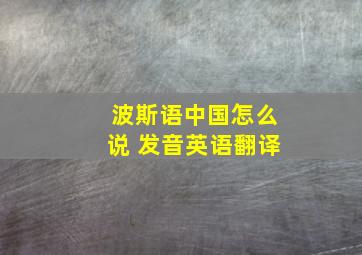 波斯语中国怎么说 发音英语翻译